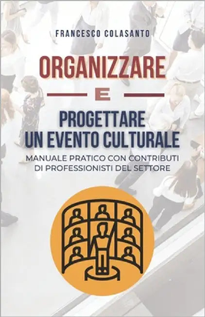 Organizzare E Progettare Un Evento Culturale: Manuale pratico con contributi di professionisti del settore by Colasanto, Francesco