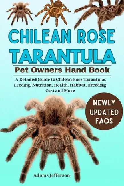 Chilean Rose Tarantula: A Detailed Guide to Chilean Rose Tarantulas Feeding, Nutrition, Health, Habitat, Breeding, Cost and More by Adams Jefferson
