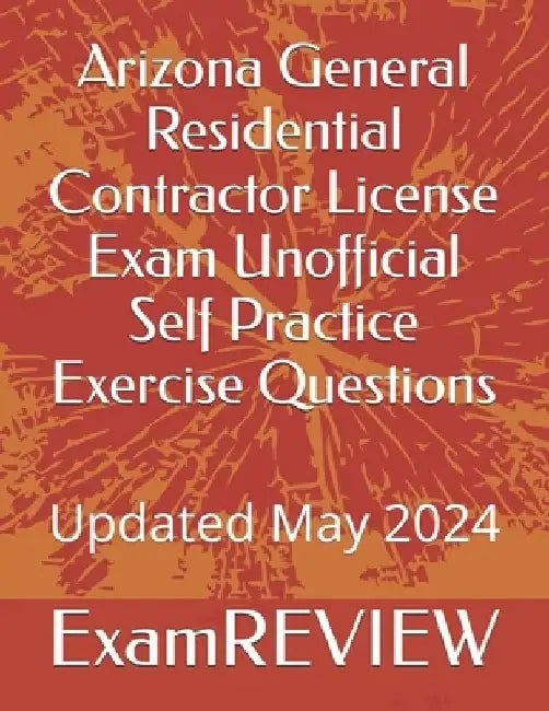 Arizona General Residential Contractor License Exam Unofficial Self Practice Exercise Questions by Mike Yu