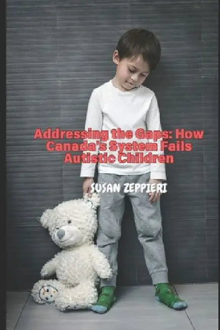 Addressing the Gaps: How Canada's System Fails Autistic Children by Susan Zeppieri