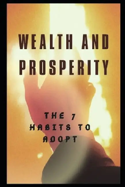 Wealth and Prosperity: The 7 Habits to Adopt by Konan Joel Kouadio