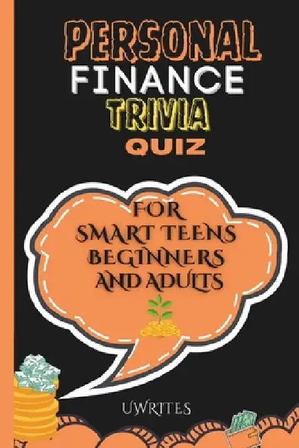 Personal Finance Trivia Quiz for Smart Teens, Beginners, and Adults: 300 Financial Literacy Multiple-Choice Questions, Answers and Explanations by Uwrites