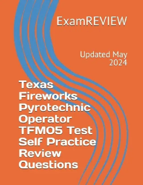 Texas Fireworks Pyrotechnic Operator TFM05 Test Self Practice Review Questions by Mike Yu