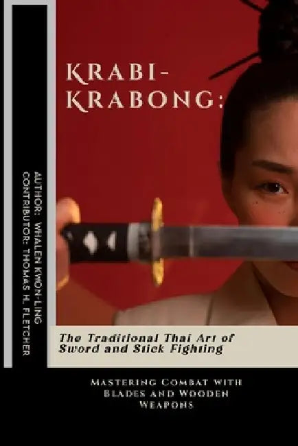 Krabi-Krabong: The Traditional Thai Art of Sword and Stick Fighting: Mastering Combat with Blades and Wooden Weapons by Thomas H. Fletcher