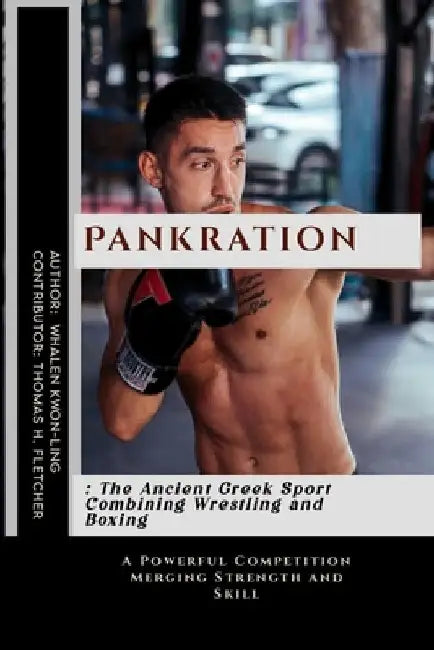 Pankration: The Ancient Greek Sport Combining Wrestling and Boxing: A Powerful Competition Merging Strength and Skill by Thomas H. Fletcher