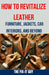 How to Revitalize Leather - Furniture, Jackets, Car Interiors, and Beyond: The Ultimate Guide to Restoring and Maintaining Leather Tips, Tricks and Te by The Fix-It Guy