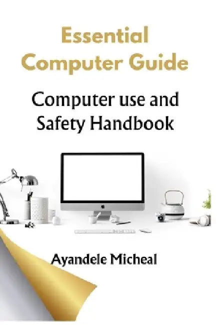 Essential Computer Guide: Computer Use Safety Handbook by Micheal Ayandele