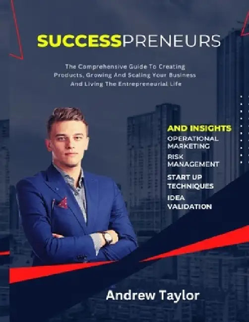 Successpreneurs: The Comprehensive Guide To Creating Products, Growing And Scaling Your Business And Living The Entrepreneurial Life by Andrew Taylor
