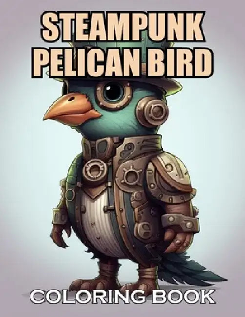 Steampunk Pelican Bird Coloring Book: 100+ New and Exciting Designs Suitable for All Ages by Adam Schultz