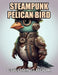 Steampunk Pelican Bird Coloring Book: 100+ New and Exciting Designs Suitable for All Ages by Adam Schultz
