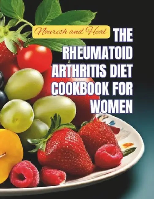Nourish and Heal: The Rheumatoid Arthritis Diet Cookbook for Women by Great Britain