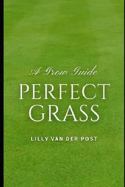 Perfect Grass: A Grow Guide: The Ultimate Guide to Lush, Green Grass by Alice Schwartz