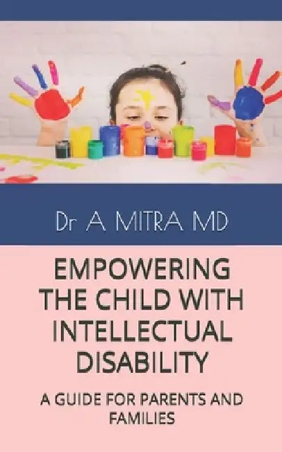 Empowering the Child with Intellectual Disability: A Guide for Parents and Families by A. Mitra