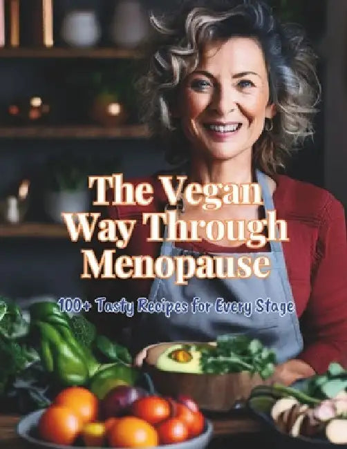 The Vegan Way Through Menopause: 100+ Tasty Recipes for Every Stage by Great Britain