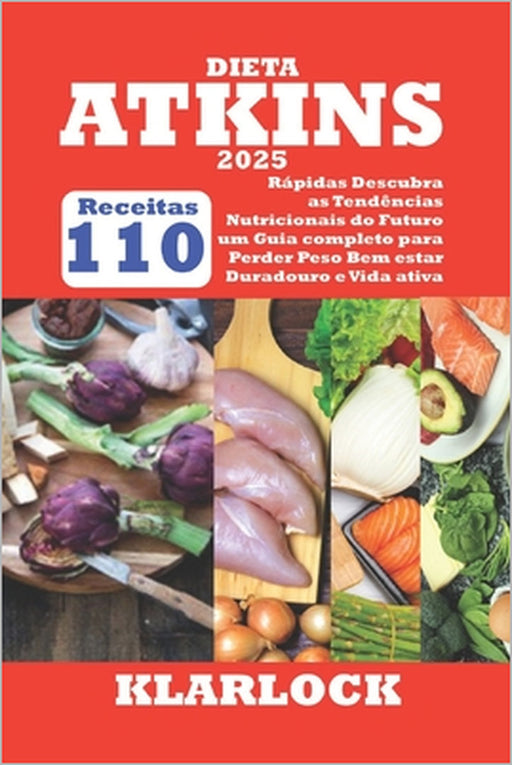 Dieta Atkins 2025: 110 Receitas rápidas Descubra as Tendências Nutricionais do Futuro um Guia completo para Perder Peso Bem-estar Duradouro e Vida ati by Klarlock