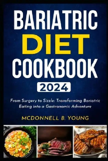 Bariatric Diet Cookbook 2024: From Surgery to Sizzle: Transforming Bariatric Eating into a Gastronomic Adventure by McDonnell B. Young