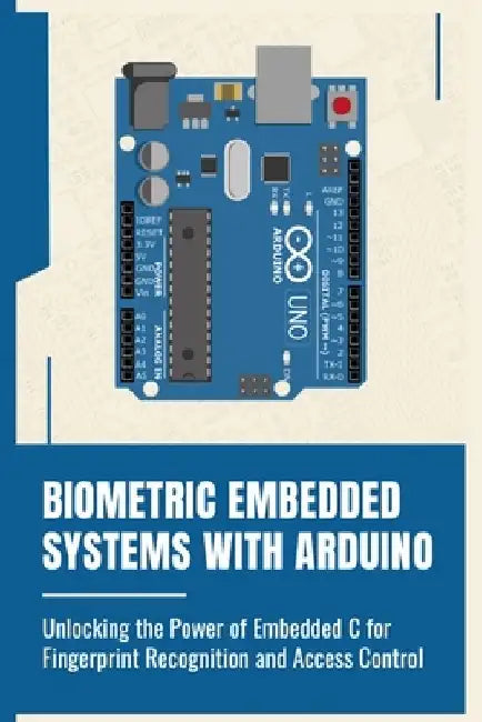 Biometric Embedded Systems with Arduino: Unlocking the Power of Embedded C for Fingerprint Recognition and Access Control by Mikasa Mizuki