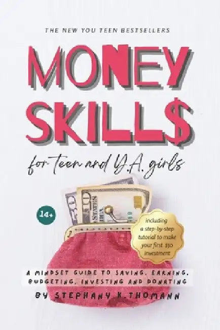 MONEY SKILLS for Teen and Young Adult Girls 14+: A mindset guide to saving, earning, budgeting, investing and donating by Stephany K. Thomann
