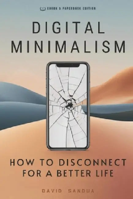 Digital Minimalism: How to Disconnect for a Better Life by David Sandua