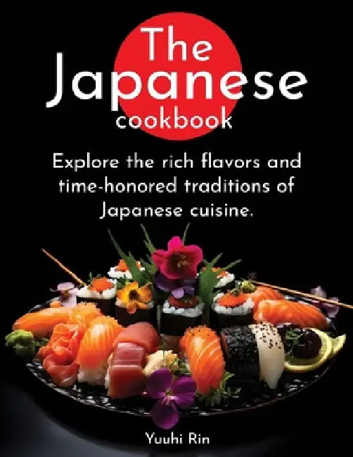 The Japanese Cookbook: Explore the rich flavors and time-honored traditions of Japanese cuisine. by Yuuhi Rin