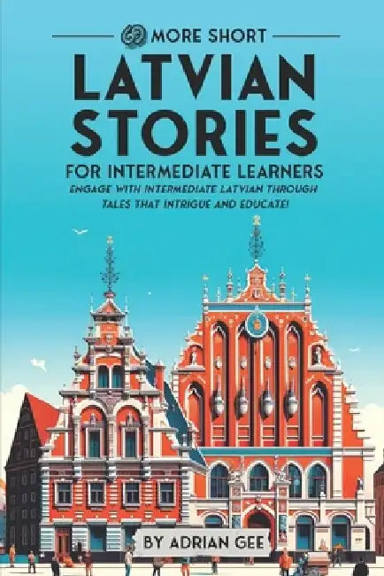69 More Short Latvian Stories for Intermediate Learners: Engage with Intermediate Latvian Through Tales That Intrigue and Educate! by Adrian Gee