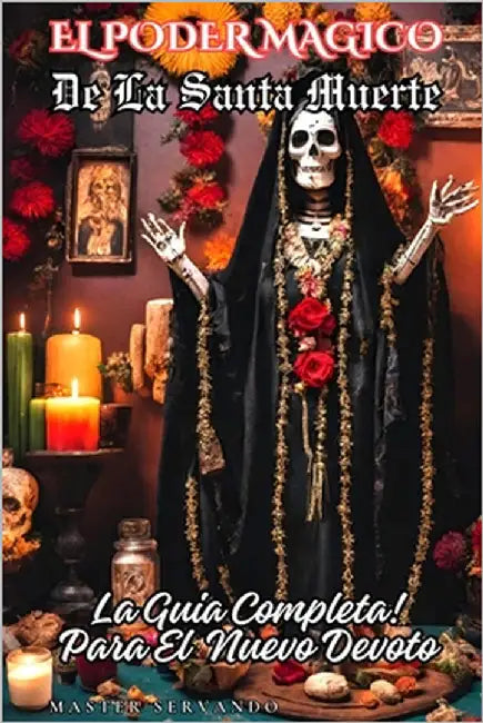 El Poder Magico de la Santa Muerte: La Guia Completa para el Nuevo Devoto by Servando, Master
