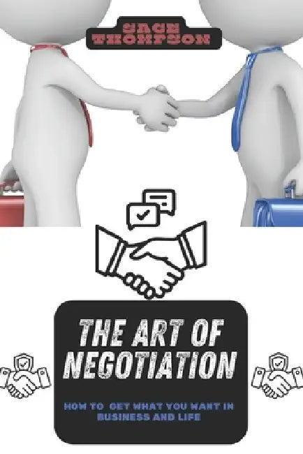 The Art of Negotiation: How to Get What You Want in Business and Life by Sage Thompson