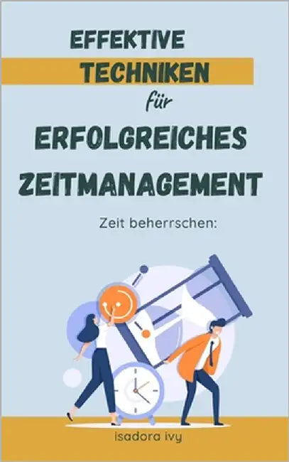 Zeit beherrschen: Effektive Techniken für erfolgreiches Zeitmanagement by Ivy, Isadora