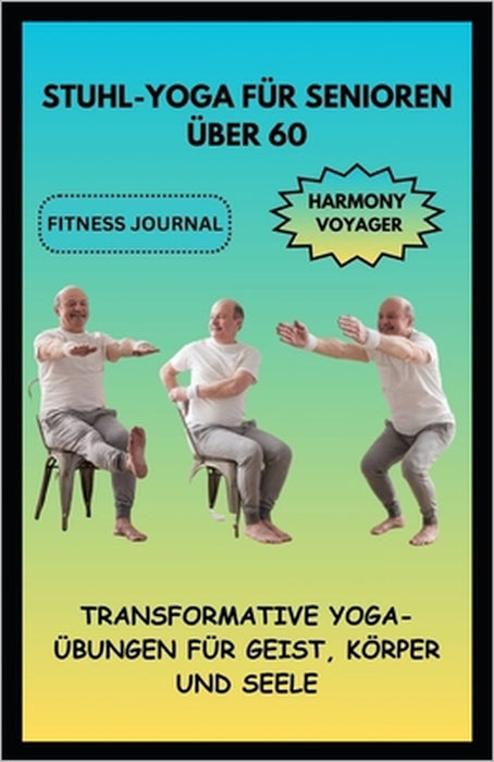 Stuhl-Yoga Für Senioren Über 60: Transformative Yoga-Übungen Für Geist, Körper Und Seele by Harmony Voyager