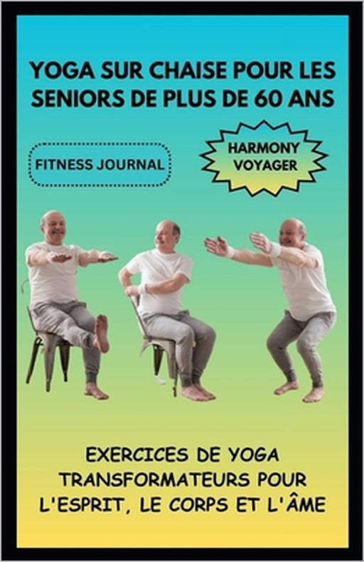 Yoga Sur Chaise Pour Les Seniors de Plus de 60 ANS: Exercices de Yoga Transformateurs Pour l'Esprit, Le Corps Et l'Âme by Harmony Voyager