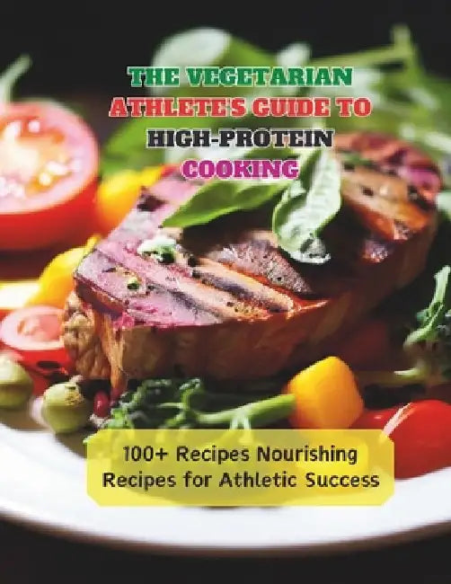 The Vegetarian Athlete's Guide to High-Protein Cooking: 100+ Recipes Nourishing Recipes for Athletic Success by Gustav Henning