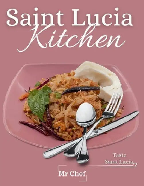 Saint Lucia kitchen: A Collection of Traditional Recipes; Featuring Appetizers, Main Dishes, Desserts and Breads, Sweets, Preserves and Drinks by Chef