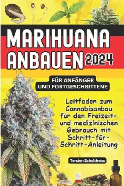 Marihuana Anbauen 2024 Für Anfänger Und Fortgeschrittene: Leitfaden zum Cannabisanbau für den Freizeit- und medizinischen Gebrauch mit Schritt-für-Sch by Torsten Schultheiss