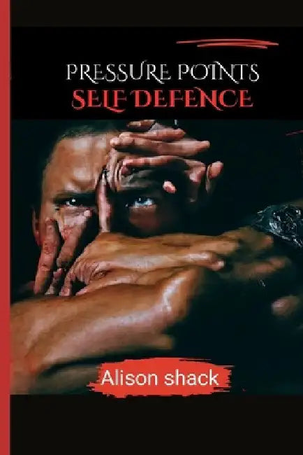 Pressure Points Self Defence: A Comprehensive Guide to Practical Techniques for Personal Safety for all ages, sizes and skills. by Alison Shack