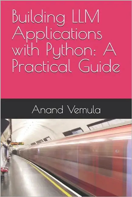 Building LLM Applications with Python: A Practical Guide by Vemula, Anand