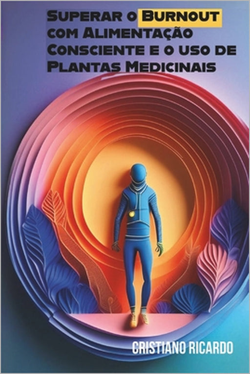 Superar o Burnout com Alimentação Consciente e o uso de Plantas Medicinais by Cristiano Ricardo Dos Santos