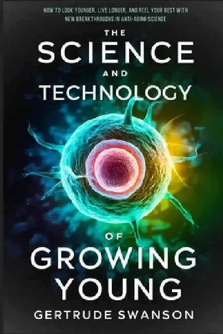 The Science and Technology of Growing Young: How to Look Younger, Live Longer, and Feel Your Best with New Breakthroughs in Anti-Aging Science by Gertrude Swanson