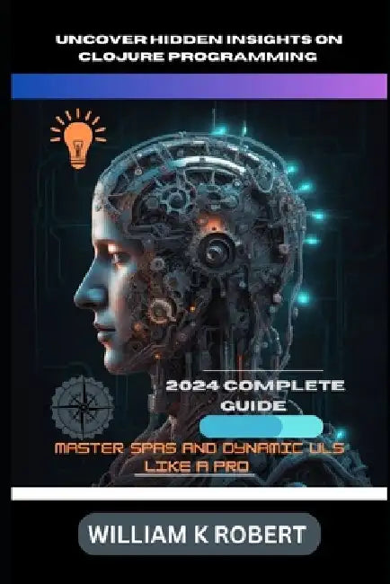 Uncover Hidden Insights on Clojure Programming: MASTER SPAS AND DYNAMIC ULs LIKE A PRO by William K. Robert