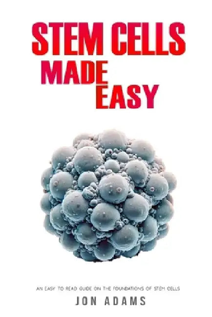 Stem Cells Made Easy: An Easy To Read Guide About The Foundations Of Stem Cells by Jon Adams