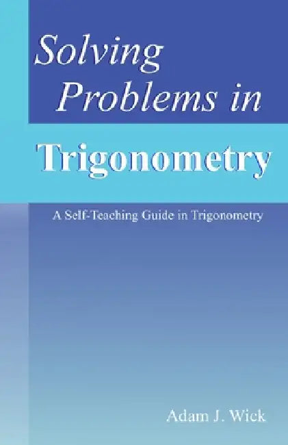 Solving Problems in Trigonometry: Mathematical Olympiad Problems by Adam J. Wick