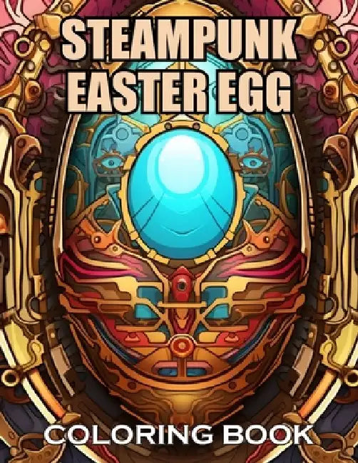 Steampunk Easter Egg Coloring Book: 100+ Coloring Pages of Awe-inspiring for Stress Relief and Relaxation by Ronald Henry