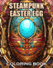 Steampunk Easter Egg Coloring Book: 100+ Coloring Pages of Awe-inspiring for Stress Relief and Relaxation by Ronald Henry
