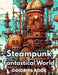 Steampunk Fantastical World Coloring Book: New Edition 100+ Unique and Beautiful High-quality Designs by Kellie Wilson