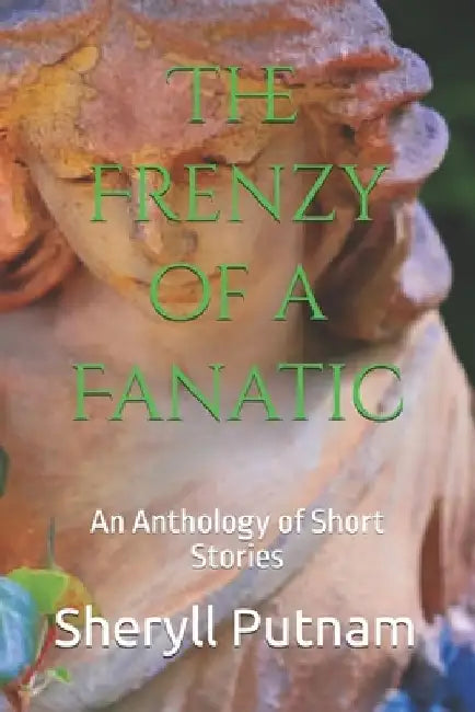 The Frenzy of a Fanatic: An Anthology of Short Stories by Sheryll Elizabeth Putnam