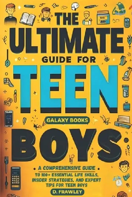 The Ultimate Guide for Teen Boys: A Comprehensive Guide to 100+ Essential Life Skills, Insider Strategies, and Expert Tips for Teen Boys by D. Frawley