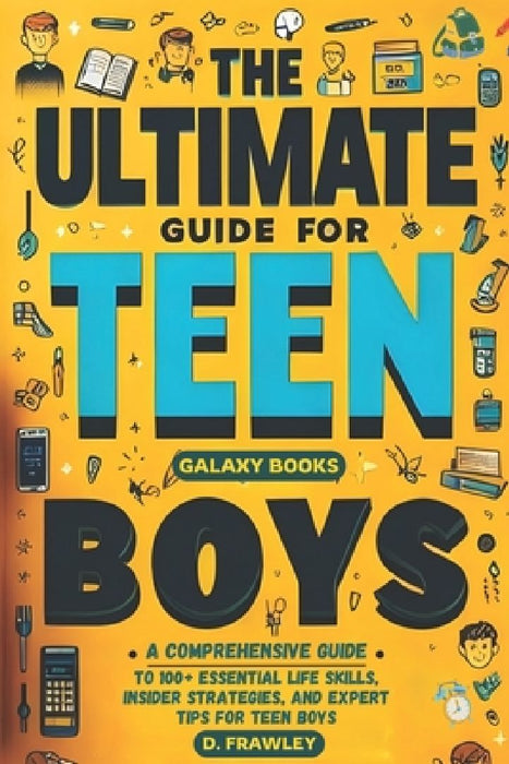 The Ultimate Guide for Teen Boys: A Comprehensive Guide to 100+ Essential Life Skills, Insider Strategies, and Expert Tips for Teen Boys by D. Frawley
