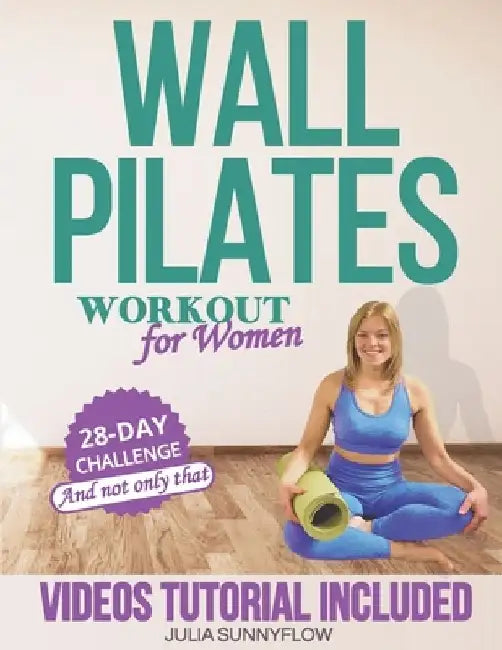 Wall Pilates Workouts for Women: Transform Your Body and Your Life - Step-by-Step Videos and Photos, Easy to Follow & Low-Impact. A 28-Day Challenge w by Julia Sunnyflow