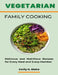 Vegetarian Family Cooking: Delicious and Nutritious Recipes for Every Meal and Every Member by Emily G. Blake