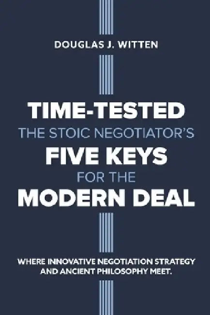 Time-Tested: The Stoic Negotiator's Five Keys for the Modern Deal by Douglas J. Witten
