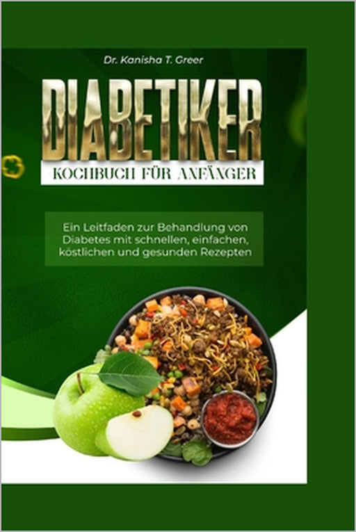 Diabetiker-Kochbuch Für Anfänger: Ein Leitfaden zur Behandlung von Diabetes mit schnellen einfachen köstlichen und gesunden Rezepten by Kanisha T. Greer